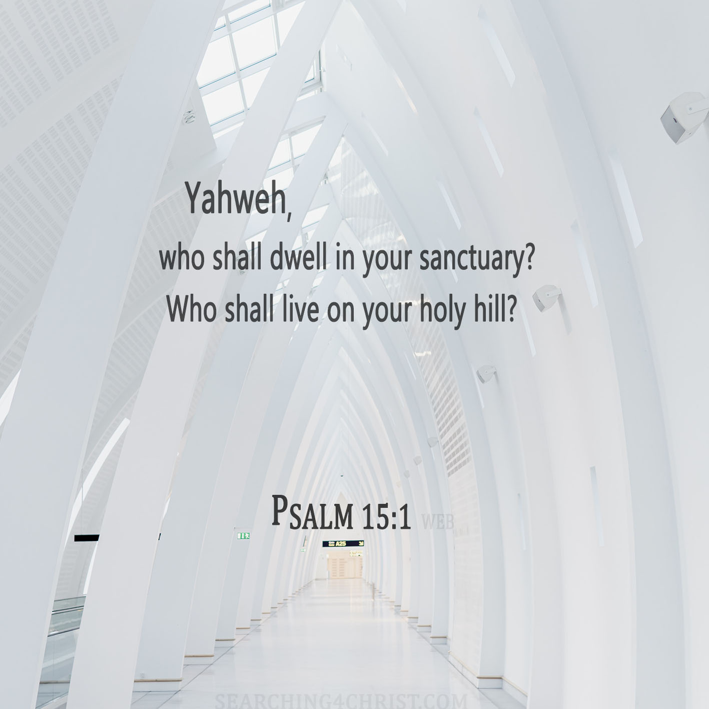 Yahweh, who shall dwell in your sanctuary? Who shall live on your holy hill? Psalm 15:1